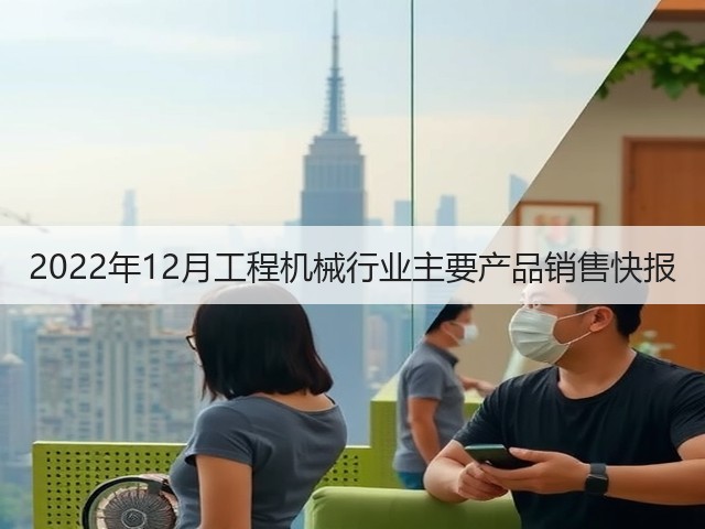 2022年12月工程机械行业主要产品销售快报(图2) 2022年12月工程机械行业主要产品销售快报(图2)