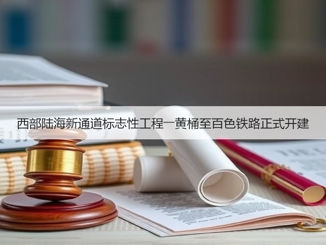 西部陆海新通道标志性工程――黄桶至百色铁路正式开建(图3) 西部陆海新通道标志性工程――黄桶至百色铁路正式开建(图3)