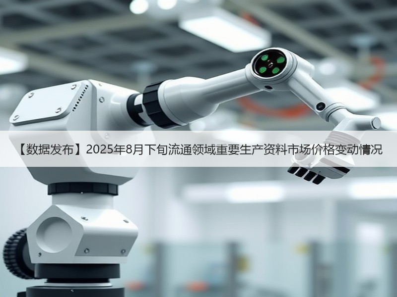 【数据发布】2025年8月下旬流通领域重要生产资料市场价格变动情况 【数据发布】2025年8月下旬流通领域重要生产资料市场价格变动情况