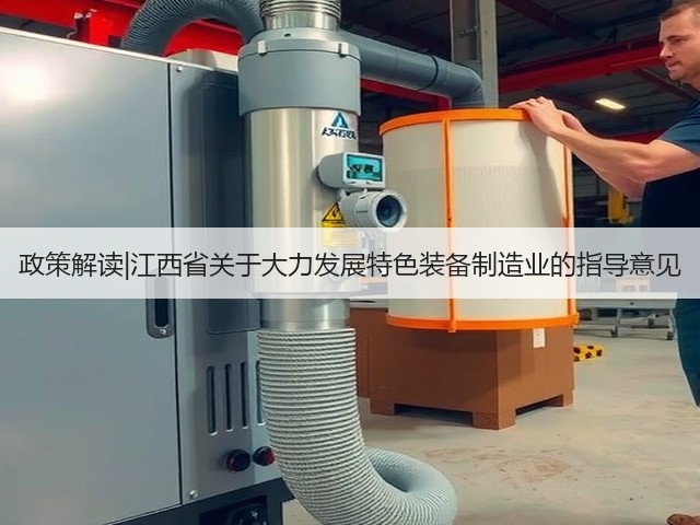政策解读|江西省关于大力发展特色装备制造业的指导意见(图3) 政策解读|江西省关于大力发展特色装备制造业的指导意见(图3)