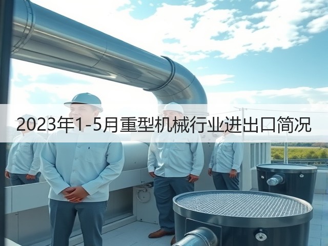 2023年1-5月重型机械行业进出口简况(图3)