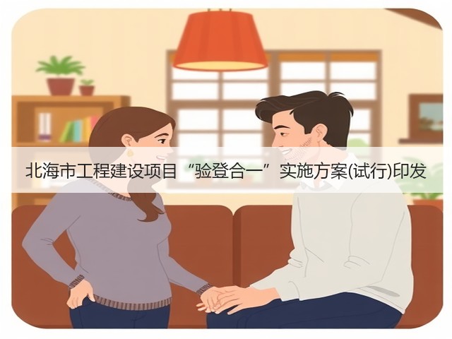 北海市工程建设项目“验登合一”实施方案(试行)印发(图1) 北海市工程建设项目“验登合一”实施方案(试行)印发(图1)