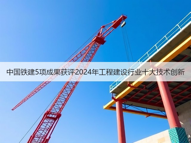 中国铁建5项成果获评2024年工程建设行业十大技术创新(图3)