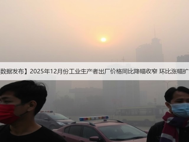 【数据发布】2025年12月份工业生产者出厂价格同比降幅收窄 环比涨幅扩大(图1) 【数据发布】2025年12月份工业生产者出厂价格同比降幅收窄 环比涨幅扩大(图1)