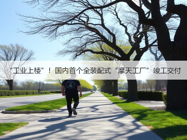 “工业上楼”!国内首个全装配式“摩天工厂”竣工交付(图3) “工业上楼”!国内首个全装配式“摩天工厂”竣工交付(图3)