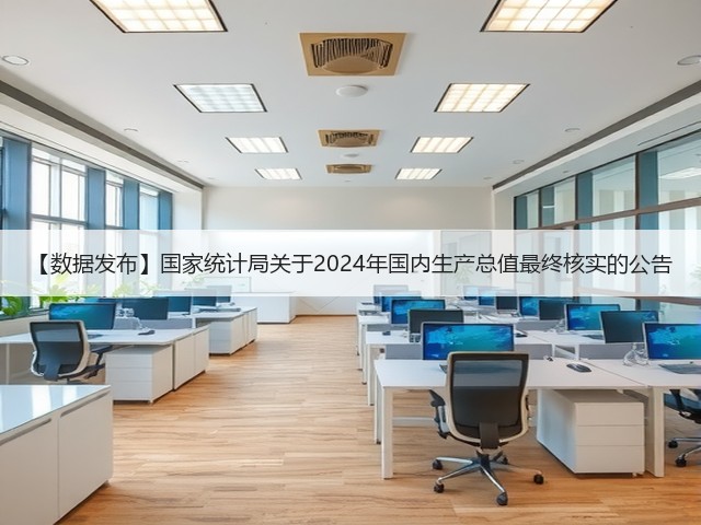 【数据发布】国家统计局关于2024年国内生产总值最终核实的公告(图1) 【数据发布】国家统计局关于2024年国内生产总值最终核实的公告(图1)