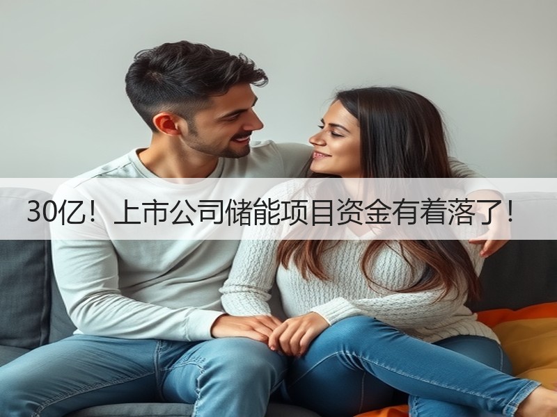 30亿！上市公司储能项目资金有着落了！