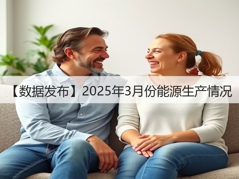 【数据发布】2025年3月份能源生产情况 【数据发布】2025年3月份能源生产情况