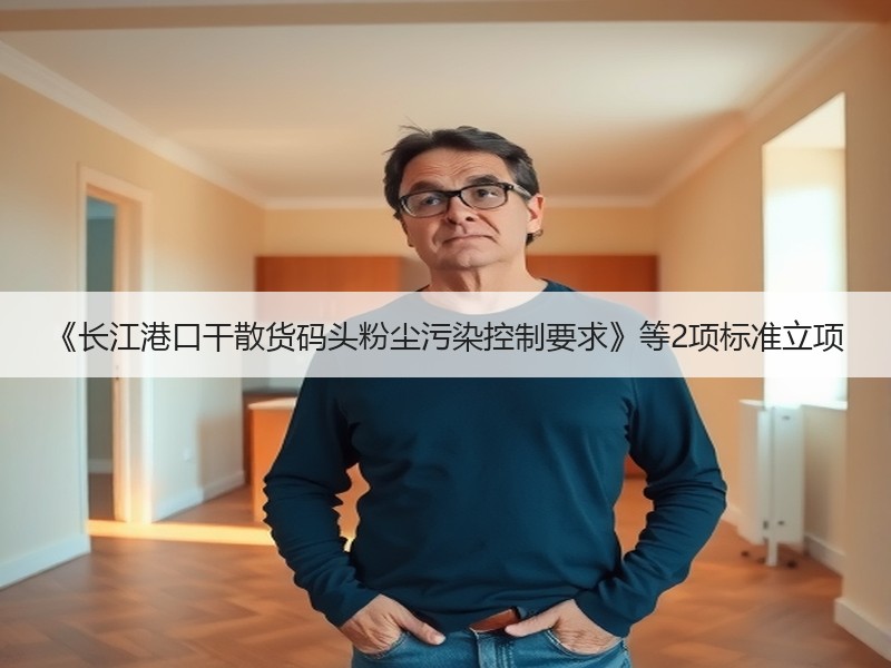《长江港口干散货码头粉尘污染控制要求》等2项标准立项 《长江港口干散货码头粉尘污染控制要求》等2项标准立项