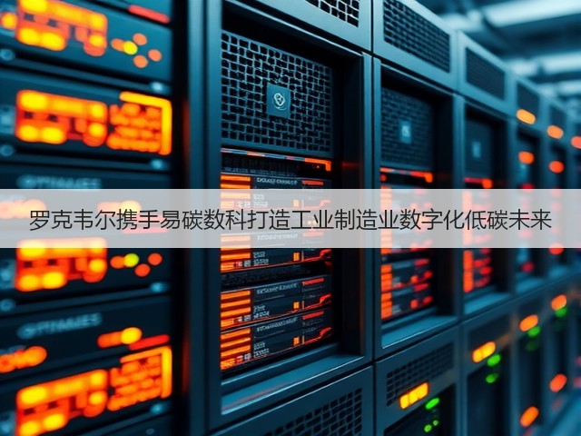 罗克韦尔携手易碳数科打造工业制造业数字化低碳未来(图1) 罗克韦尔携手易碳数科打造工业制造业数字化低碳未来(图1)