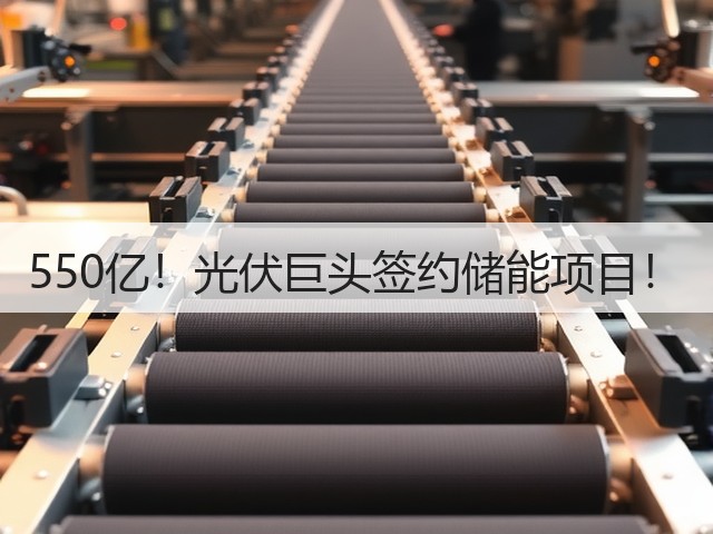 550亿!光伏巨头签约储能项目!(图2) 550亿!光伏巨头签约储能项目!(图2)