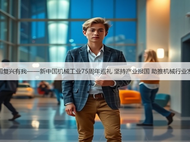 强国复兴有我——新中国机械工业75周年巡礼 坚持产业报国 助推机械行业发展(图1) 强国复兴有我——新中国机械工业75周年巡礼 坚持产业报国 助推机械行业发展(图1)