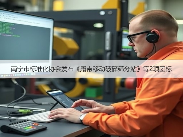 南宁市标准化协会发布《履带移动破碎筛分站》等2项团标(图2)