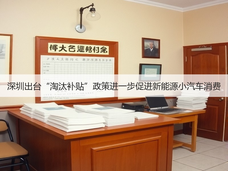 深圳出台“淘汰补贴”政策进一步促进新能源小汽车消费 深圳出台“淘汰补贴”政策进一步促进新能源小汽车消费