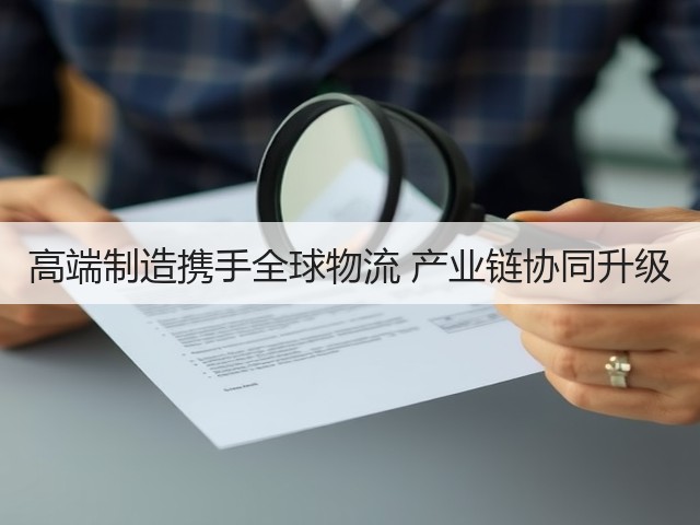 高端制造携手全球物流 产业链协同升级(图2) 高端制造携手全球物流 产业链协同升级(图2)
