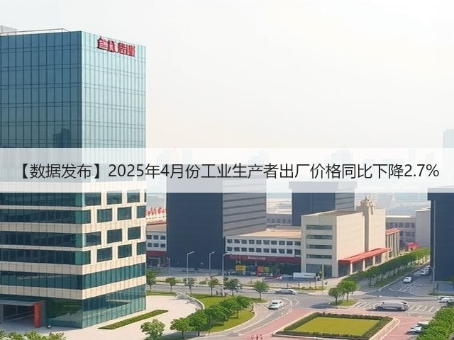 【数据发布】2025年4月份工业生产者出厂价格同比下降2.7%(图1)