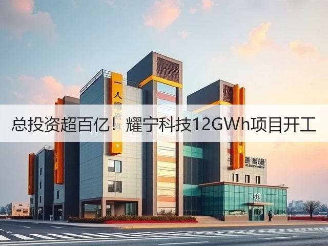 总投资超百亿！耀宁科技12GWh项目开工(图3)