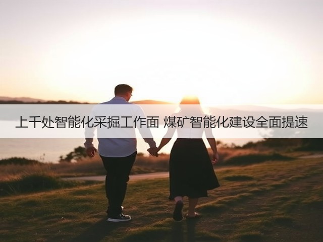 上千处智能化采掘工作面 煤矿智能化建设全面提速(图2) 上千处智能化采掘工作面 煤矿智能化建设全面提速(图2)