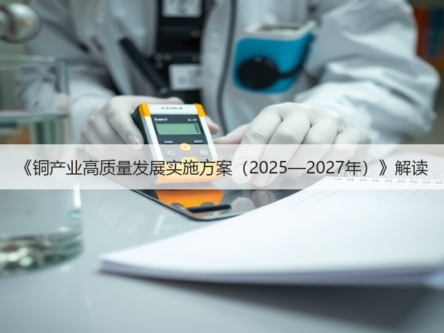 《铜产业高质量发展实施方案(2025—2027年)》解读(图1) 《铜产业高质量发展实施方案(2025—2027年)》解读(图1)
