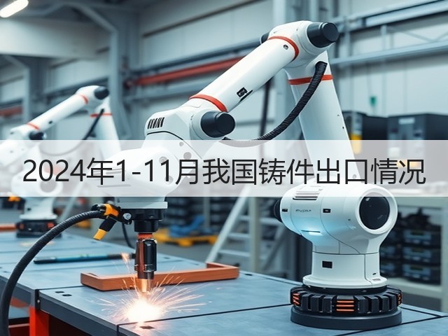 2024年1-11月我国铸件出口情况(图2) 2024年1-11月我国铸件出口情况(图2)