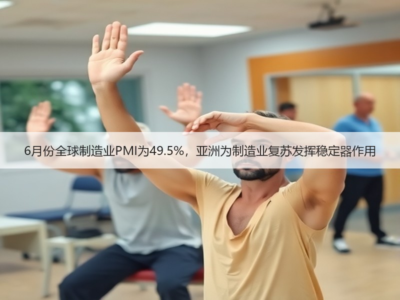 6月份全球制造业PMI为49.5%，亚洲为制造业复苏发挥稳定器作用