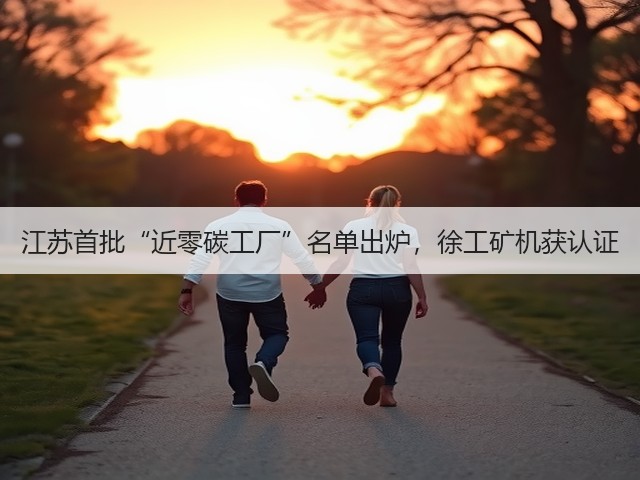 江苏首批“近零碳工厂”名单出炉，徐工矿机获认证(图2)