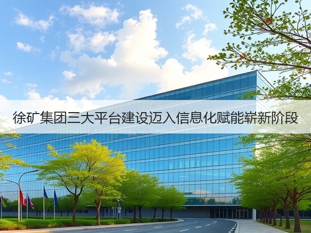 徐矿集团三大平台建设迈入信息化赋能崭新阶段(图3) 徐矿集团三大平台建设迈入信息化赋能崭新阶段(图3)