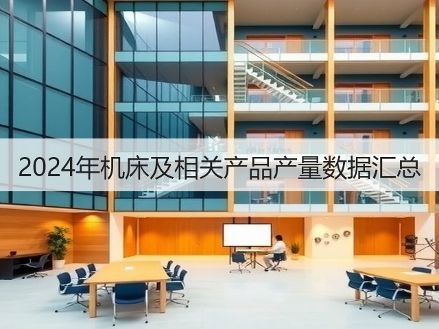 2024年机床及相关产品产量数据汇总(图2) 2024年机床及相关产品产量数据汇总(图2)