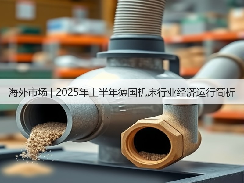 海外市场 | 2025年上半年德国机床行业经济运行简析 海外市场 | 2025年上半年德国机床行业经济运行简析