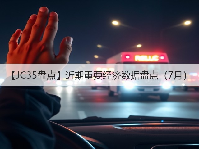 【JC35盘点】近期重要经济数据盘点（7月）(图2)