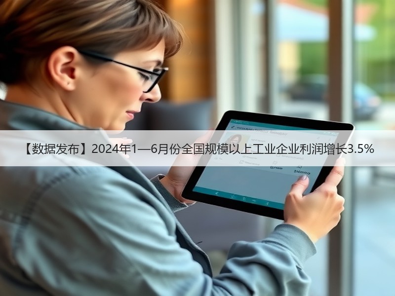 【数据发布】2024年1—6月份全国规模以上工业企业利润增长3.5% 【数据发布】2024年1—6月份全国规模以上工业企业利润增长3.5%