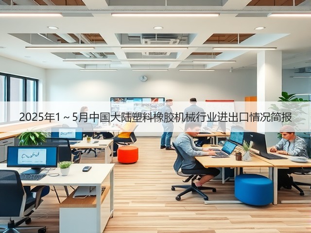 2025年1~5月中国大陆塑料橡胶机械行业进出口情况简报(图3) 2025年1~5月中国大陆塑料橡胶机械行业进出口情况简报(图3)
