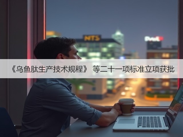 《乌鱼肽生产技术规程》 等二十一项标准立项获批(图2) 《乌鱼肽生产技术规程》 等二十一项标准立项获批(图2)