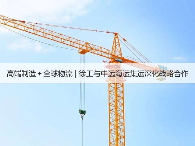 高端制造+全球物流 | 徐工与中远海运集运深化战略合作(图1) 高端制造+全球物流 | 徐工与中远海运集运深化战略合作(图1)