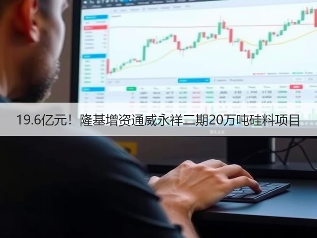 19.6亿元!隆基增资通威永祥二期20万吨硅料项目(图1) 19.6亿元!隆基增资通威永祥二期20万吨硅料项目(图1)