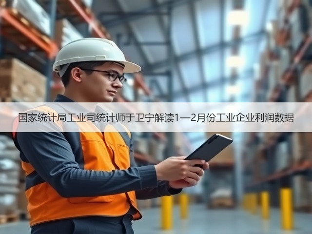 国家统计局工业司统计师于卫宁解读1—2月份工业企业利润数据(图2)