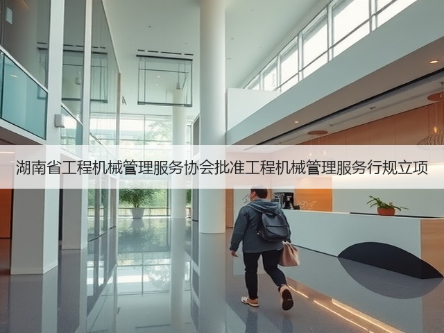 湖南省工程机械管理服务协会批准工程机械管理服务行规立项(图2)