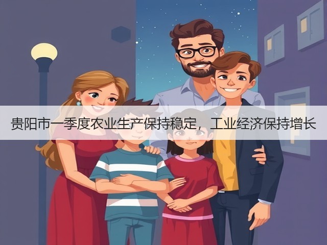 贵阳市一季度农业生产保持稳定,工业经济保持增长(图2) 贵阳市一季度农业生产保持稳定,工业经济保持增长(图2)