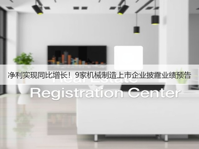 净利实现同比增长!9家机械制造上市企业披露业绩预告(图2) 净利实现同比增长!9家机械制造上市企业披露业绩预告(图2)