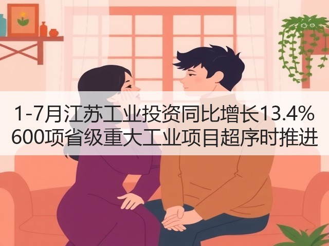 1-7月江苏工业投资同比增长13.4% 600项省级重大工业项目超序时推进(图3)