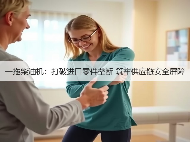 一拖柴油机：打破进口零件垄断 筑牢供应链安全屏障(图1)