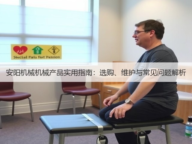 安阳机械机械产品实用指南：选购、维护与常见问题解析(图3)