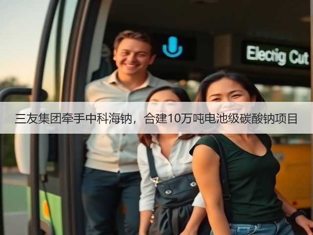 三友集团牵手中科海钠,合建10万吨电池级碳酸钠项目(图2) 三友集团牵手中科海钠,合建10万吨电池级碳酸钠项目(图2)