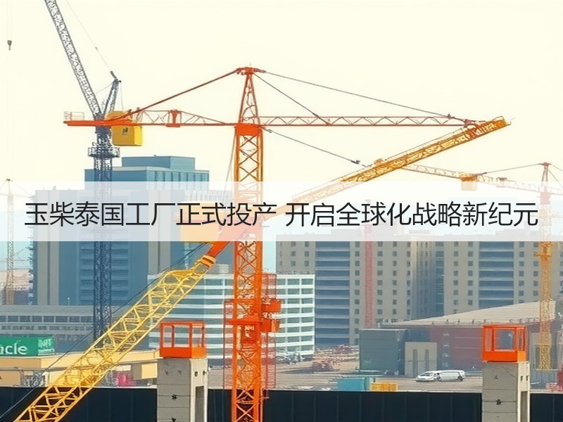 玉柴泰国工厂正式投产 开启全球化战略新纪元 玉柴泰国工厂正式投产 开启全球化战略新纪元