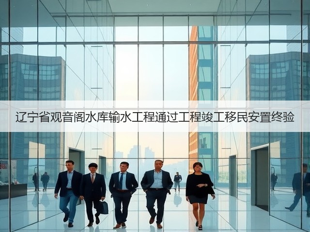 辽宁省观音阁水库输水工程通过工程竣工移民安置终验(图3) 辽宁省观音阁水库输水工程通过工程竣工移民安置终验(图3)
