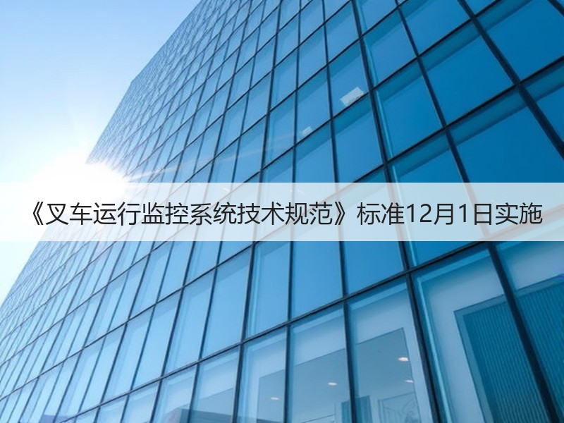 《叉车运行监控系统技术规范》标准12月1日实施 《叉车运行监控系统技术规范》标准12月1日实施