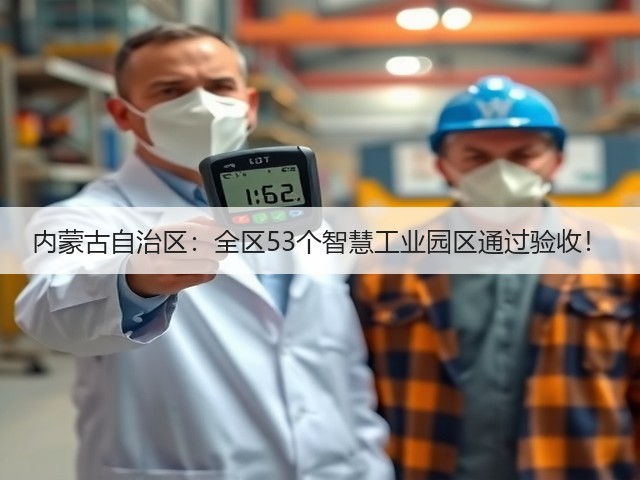 内蒙古自治区:全区53个智慧工业园区通过验收!(图1) 内蒙古自治区:全区53个智慧工业园区通过验收!(图1)