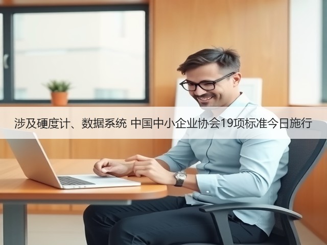 涉及硬度计、数据系统 中国中小企业协会19项标准今日施行(图1) 涉及硬度计、数据系统 中国中小企业协会19项标准今日施行(图1)