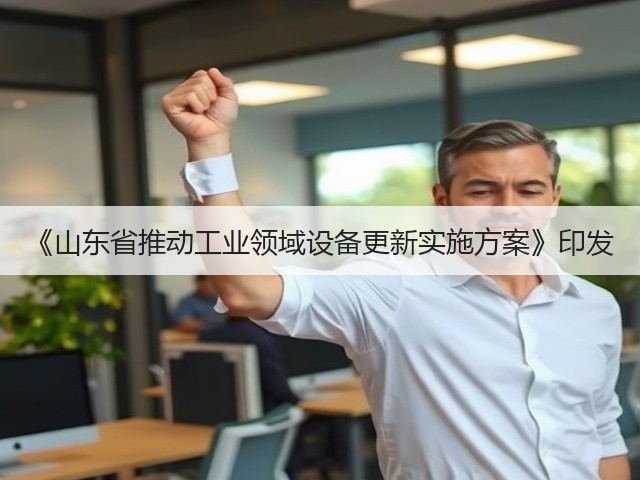 《山东省推动工业领域设备更新实施方案》印发(图1) 《山东省推动工业领域设备更新实施方案》印发(图1)