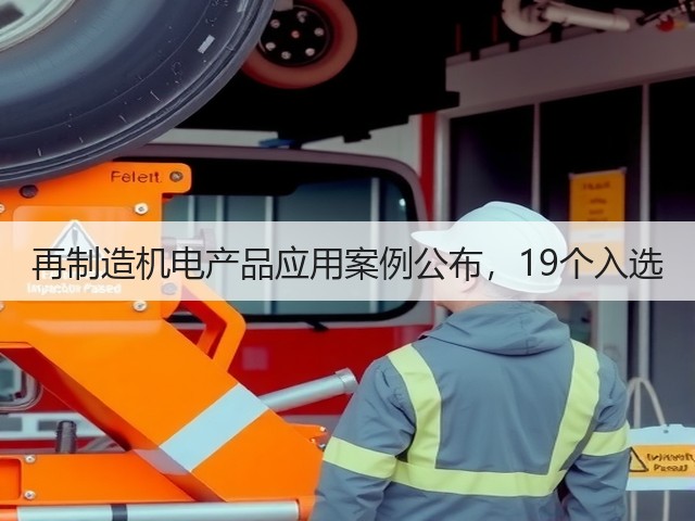 再制造机电产品应用案例公布,19个入选(图1) 再制造机电产品应用案例公布,19个入选(图1)
